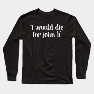 i would die for john b Long Sleeve T-Shirt
